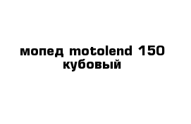 мопед motolend 150 кубовый